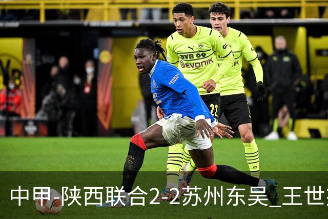中甲-陕西联合2-2苏州东吴 王世杰建功米尔扎提破门 东吴10轮不败